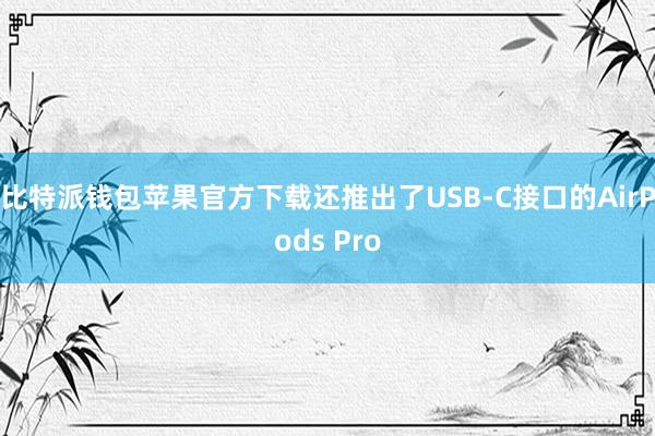 比特派钱包苹果官方下载还推出了USB-C接口的AirPods Pro