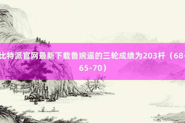 比特派官网最新下载鲁婉遥的三轮成绩为203杆（68-65-70）