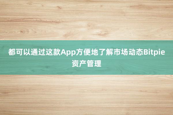 都可以通过这款App方便地了解市场动态Bitpie资产管理