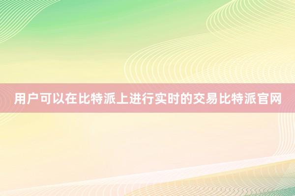 用户可以在比特派上进行实时的交易比特派官网