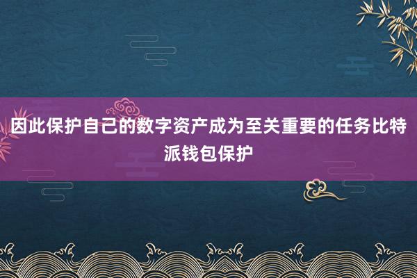 因此保护自己的数字资产成为至关重要的任务比特派钱包保护