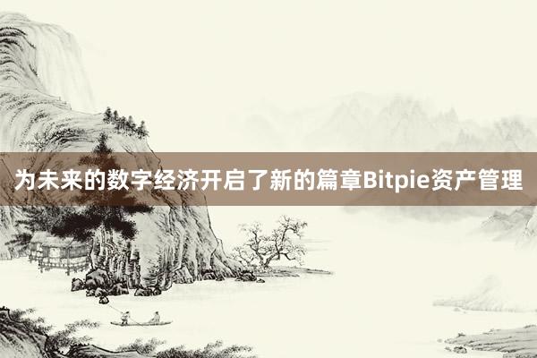 为未来的数字经济开启了新的篇章Bitpie资产管理