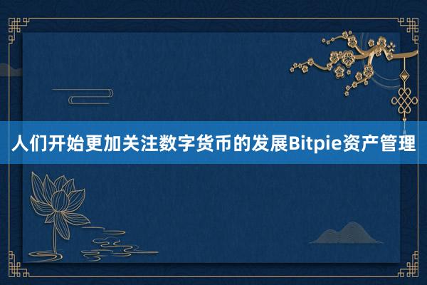 人们开始更加关注数字货币的发展Bitpie资产管理