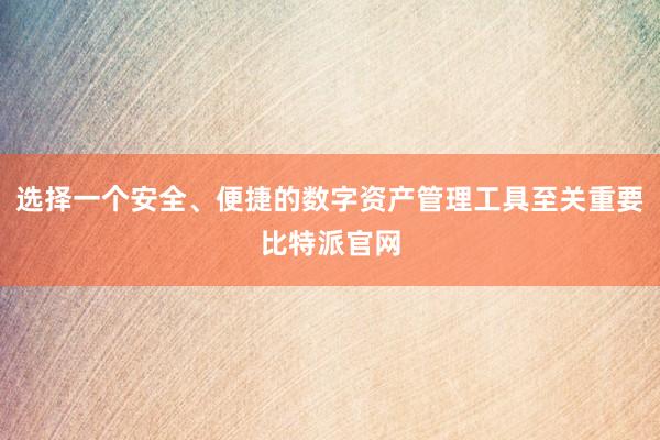 选择一个安全、便捷的数字资产管理工具至关重要比特派官网