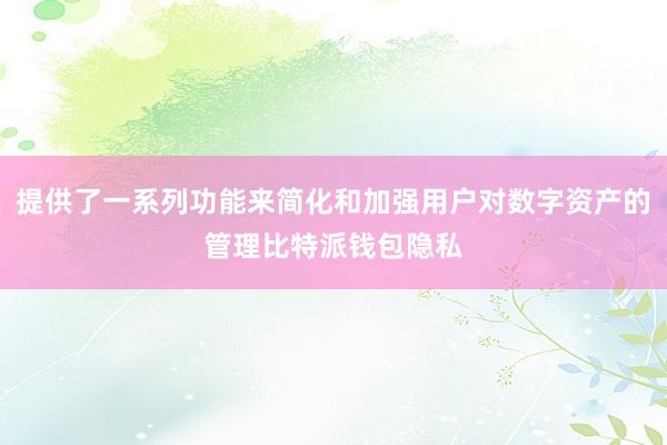 提供了一系列功能来简化和加强用户对数字资产的管理比特派钱包隐私