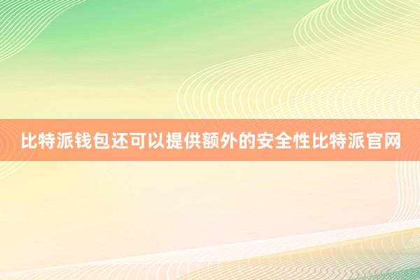 比特派钱包还可以提供额外的安全性比特派官网