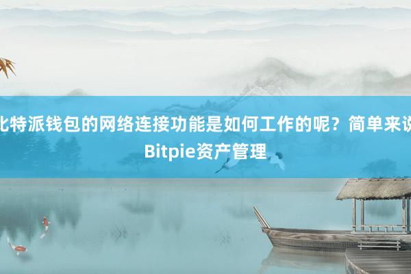 比特派钱包的网络连接功能是如何工作的呢？简单来说Bitpie资产管理