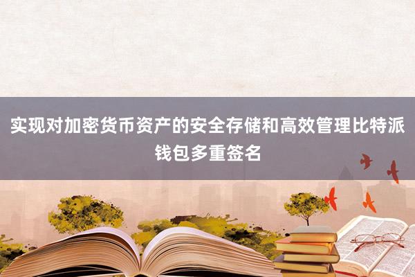 实现对加密货币资产的安全存储和高效管理比特派钱包多重签名