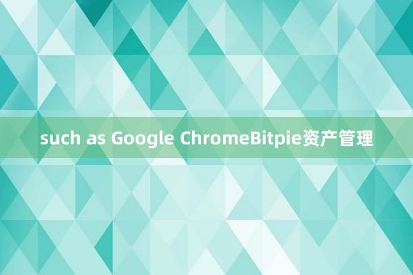 such as Google ChromeBitpie资产管理