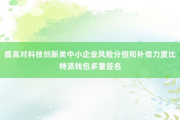 提高对科技创新类中小企业风险分担和补偿力度比特派钱包多重签名