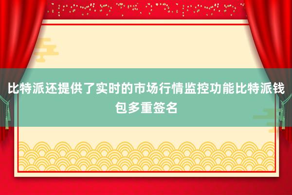 比特派还提供了实时的市场行情监控功能比特派钱包多重签名