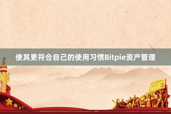 使其更符合自己的使用习惯Bitpie资产管理