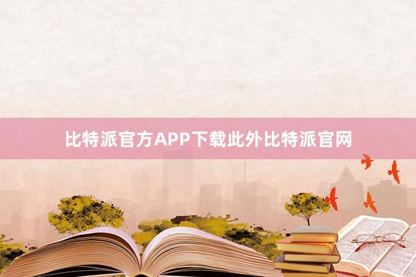 比特派官方APP下载此外比特派官网