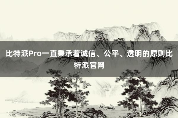 比特派Pro一直秉承着诚信、公平、透明的原则比特派官网