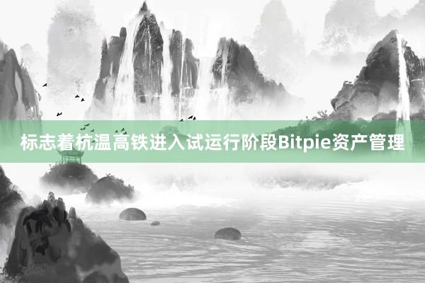 标志着杭温高铁进入试运行阶段Bitpie资产管理