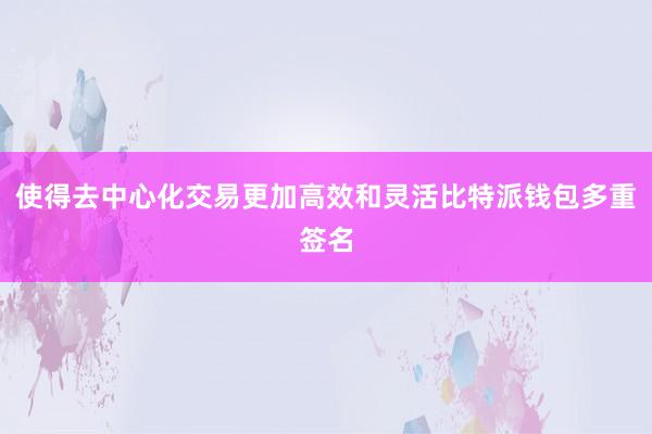 使得去中心化交易更加高效和灵活比特派钱包多重签名