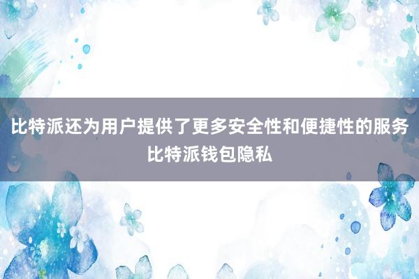 比特派还为用户提供了更多安全性和便捷性的服务比特派钱包隐私