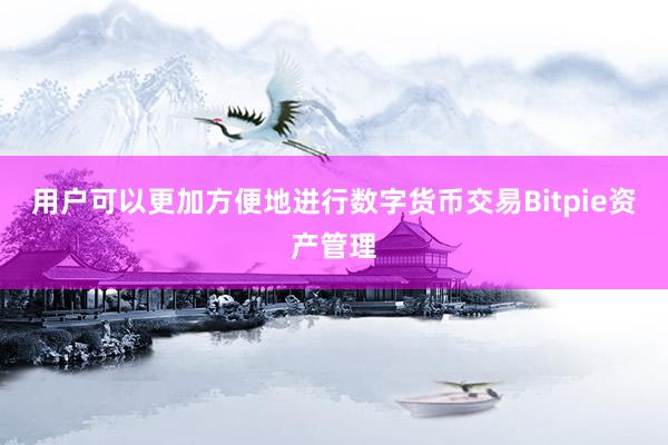 用户可以更加方便地进行数字货币交易Bitpie资产管理