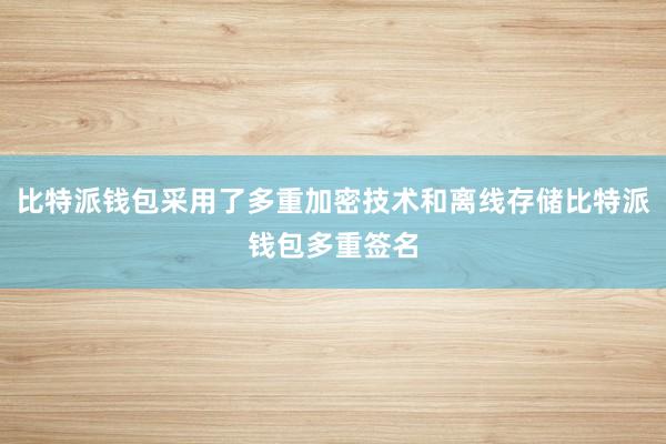 比特派钱包采用了多重加密技术和离线存储比特派钱包多重签名