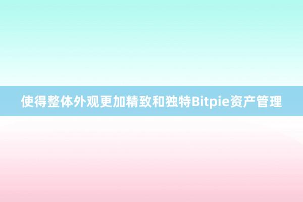 使得整体外观更加精致和独特Bitpie资产管理