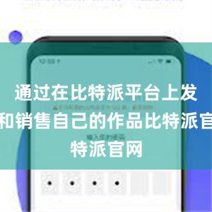 通过在比特派平台上发布和销售自己的作品比特派官网