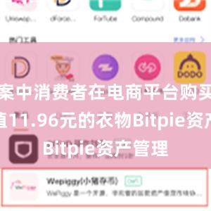 案中消费者在电商平台购买了价值11.96元的衣物Bitpie资产管理