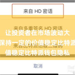 让投资者在市场波动大的情况下保持一定的价值稳定比特派钱包隐私