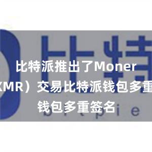 比特派推出了Monero（XMR）交易比特派钱包多重签名